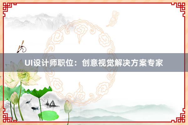 UI设计师职位：创意视觉解决方案专家