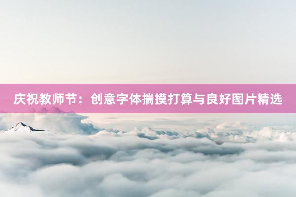 庆祝教师节：创意字体揣摸打算与良好图片精选